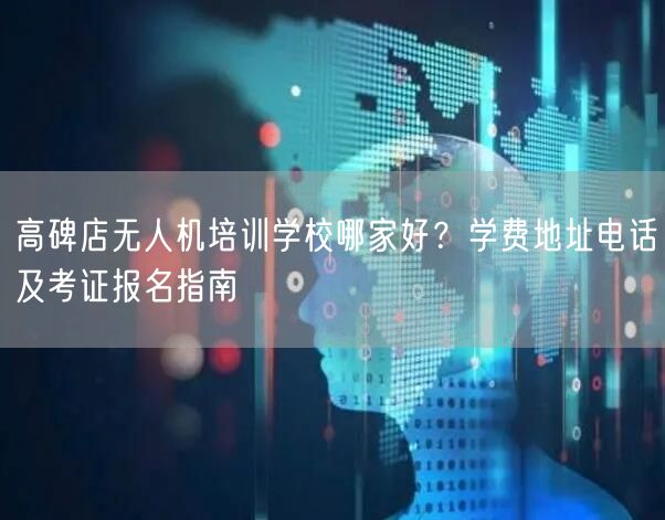 高碑店无人机培训学校哪家好?学费地址电话及考证报名指南