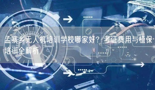 孟寨乡无人机培训学校哪家好?考证费用与植保培训全解析