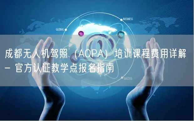 成都无人机驾照(AOPA)培训课程费用详解 - 官方认证教学点报名指南