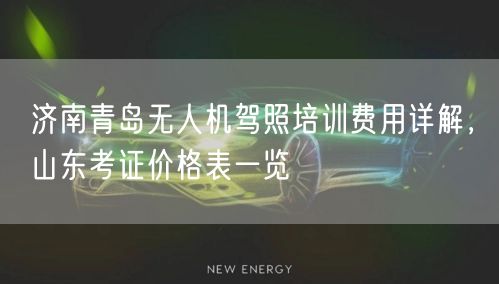 济南青岛无人机驾照培训费用详解,山东考证价格表一览