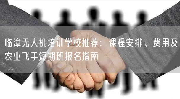 临漳无人机培训学校推荐:课程安排、费用及农业飞手短期班报名指南