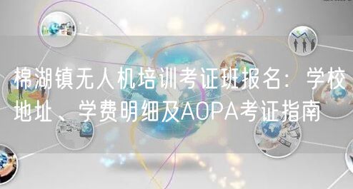 棉湖镇无人机培训考证班报名:学校地址、学费明细及AOPA考证指南