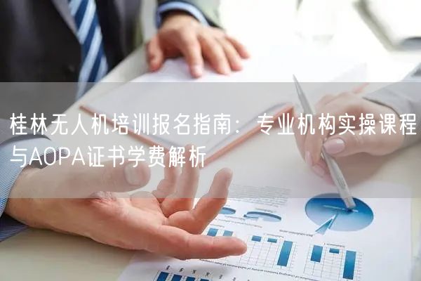 桂林无人机培训报名指南：专业机构实操课程与AOPA证书学费解析