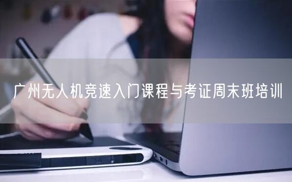 广州无人机竞速入门课程与考证周末班培训