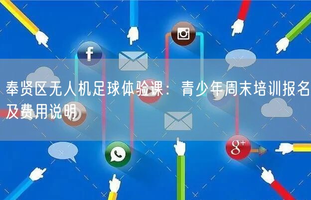 奉贤区无人机足球体验课:青少年周末培训报名及费用说明