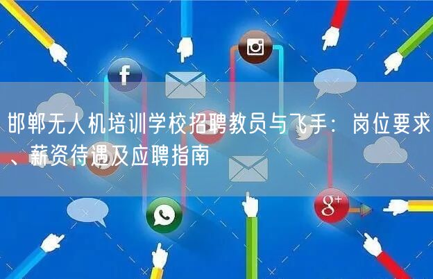 邯郸无人机培训学校招聘教员与飞手：岗位要求、薪资待遇及应聘指南