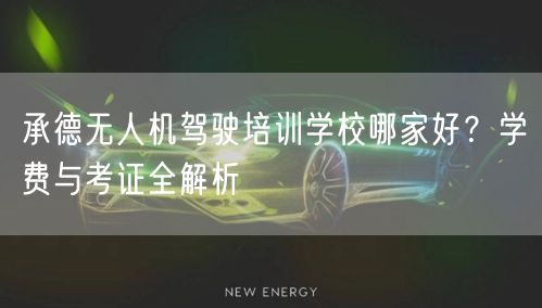 承德无人机驾驶培训学校哪家好?学费与考证全解析