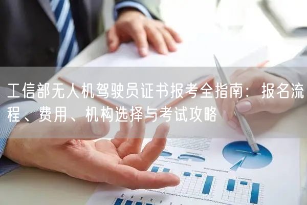 工信部无人机驾驶员证书报考全指南：报名流程、费用、机构选择与考试攻略