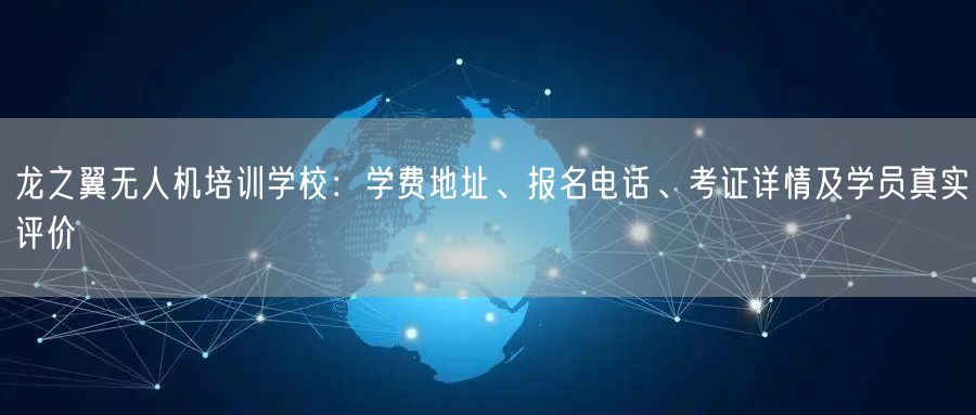 龙之翼无人机培训学校:学费地址、报名电话、考证详情及学员真实评价