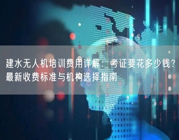 建水无人机培训费用详解:考证要花多少钱?最新收费标准与机构选择指南