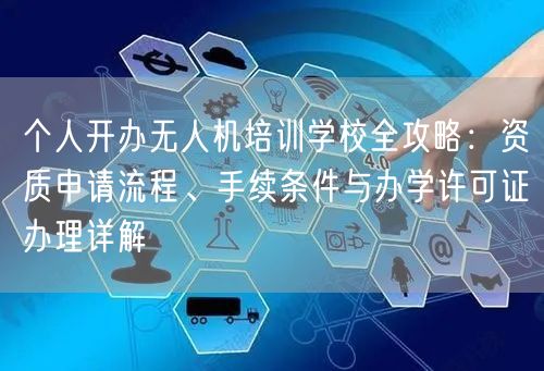 个人开办无人机培训学校全攻略:资质申请流程、手续条件与办学许可证办理详解