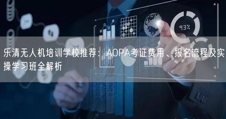 乐清无人机培训学校推荐：AOPA考证费用、报名流程及实操学习班全解析