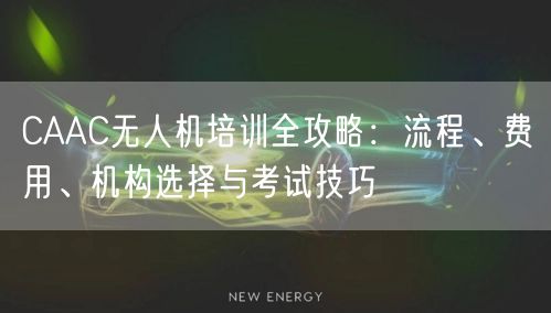 CAAC无人机培训全攻略:流程、费用、机构选择与考试技巧