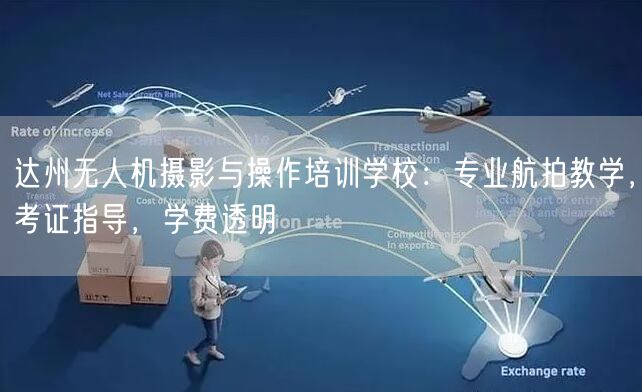 达州无人机摄影与操作培训学校：专业航拍教学，考证指导，学费透明