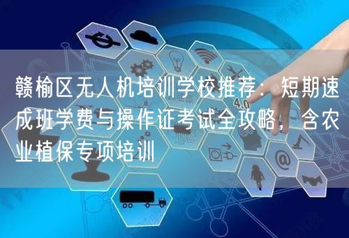 赣榆区无人机培训学校推荐：短期速成班学费与操作证考试全攻略，含农业植保专项培训
