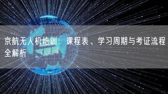京航无人机培训:课程表、学习周期与考证流程全解析