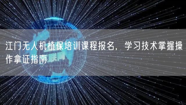 江门无人机植保培训课程报名,学习技术掌握操作拿证指南