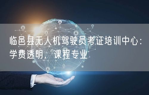 临邑县无人机驾驶员考证培训中心:学费透明,课程专业