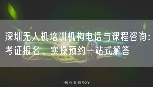 深圳无人机培训机构电话与课程咨询:考证报名、实操预约一站式解答