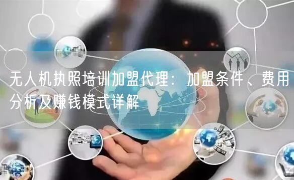 无人机执照培训加盟代理:加盟条件、费用分析及赚钱模式详解 无人机执照培训加盟代理:加盟条件、费用分析及赚钱模式详解