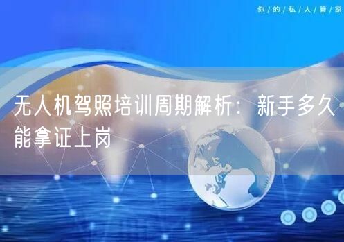 无人机驾照培训周期解析:新手多久能拿证上岗 无人机驾照培训周期解析:新手多久能拿证上岗