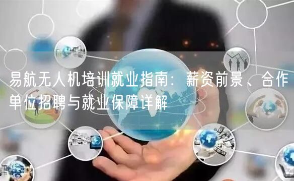 易航无人机培训就业指南：薪资前景、合作单位招聘与就业保障详解