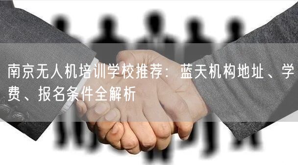 南京无人机培训学校推荐：蓝天机构地址、学费、报名条件全解析