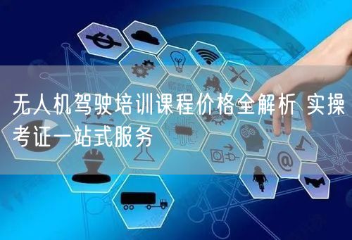 无人机驾驶培训课程价格全解析 实操考证一站式服务