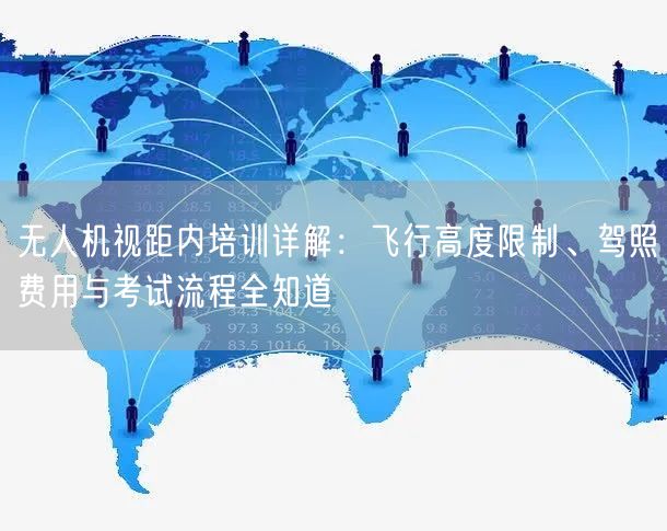 无人机视距内培训详解:飞行高度限制、驾照费用与考试流程全知道 无人机视距内培训详解:飞行高度限制、驾照费用与考试流程全知道