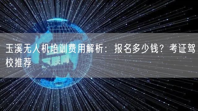 玉溪无人机培训费用解析：报名多少钱？考证驾校推荐