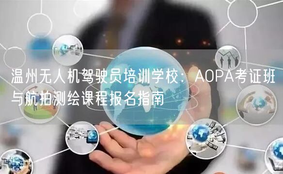 温州无人机驾驶员培训学校:AOPA考证班与航拍测绘课程报名指南 温州无人机驾驶员培训学校:AOPA考证班与航拍测绘课程报名指南