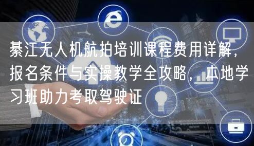 綦江无人机航拍培训课程费用详解,报名条件与实操教学全攻略,本地学习班助力考取驾驶证