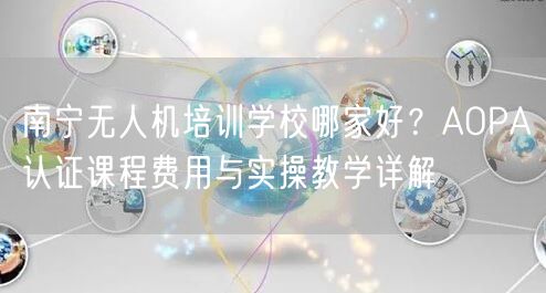 南宁无人机培训学校哪家好?AOPA认证课程费用与实操教学详解