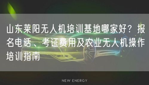 山东莱阳无人机培训基地哪家好?报名电话、考证费用及农业无人机操作培训指南