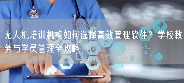 无人机培训机构如何选择高效管理软件?学校教务与学员管理全攻略