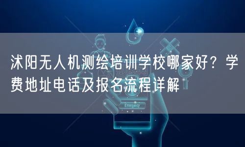 沭阳无人机测绘培训学校哪家好?学费地址电话及报名流程详解