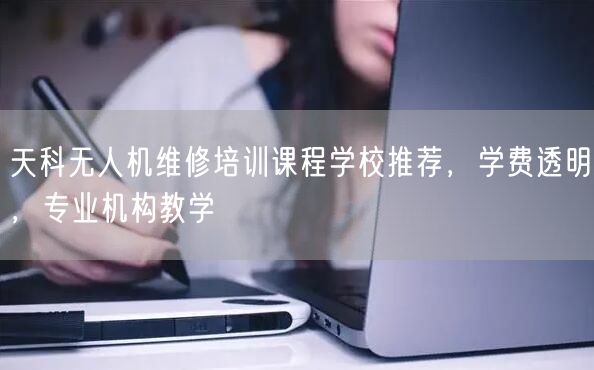 天科无人机维修培训课程学校推荐,学费透明,专业机构教学 天科无人机维修培训课程学校推荐,学费透明,专业机构教学