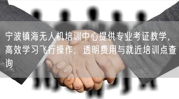 宁波镇海无人机培训中心提供专业考证教学,高效学习飞行操作,透明费用与就近培训点查询