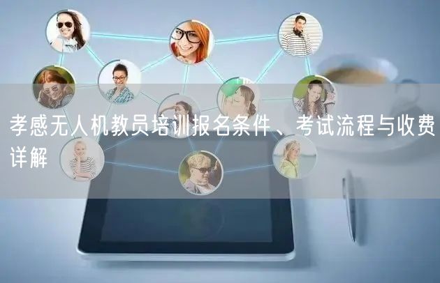 孝感无人机教员培训报名条件、考试流程与收费详解 孝感无人机教员培训报名条件、考试流程与收费详解
