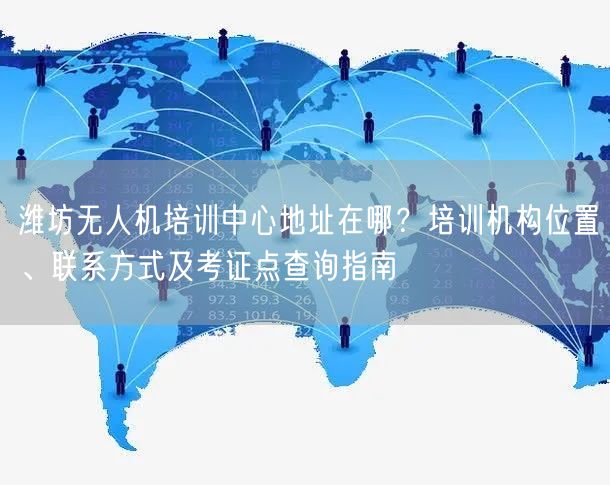 潍坊无人机培训中心地址在哪?培训机构位置、联系方式及考证点查询指南 潍坊无人机培训中心地址在哪?培训机构位置、联系方式及考证点查询指南