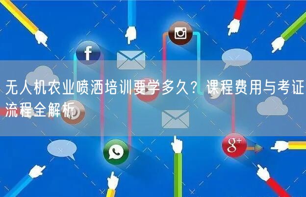 无人机农业喷洒培训要学多久?课程费用与考证流程全解析