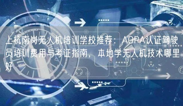 上杭南岗无人机培训学校推荐:AOPA认证驾驶员培训费用与考证指南,本地学无人机技术哪里好