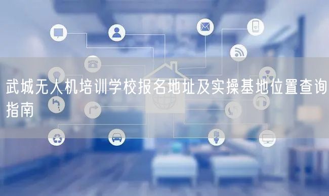 武城无人机培训学校报名地址及实操基地位置查询指南 武城无人机培训学校报名地址及实操基地位置查询指南