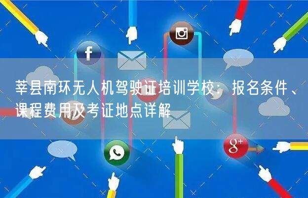 莘县南环无人机驾驶证培训学校:报名条件、课程费用及考证地点详解