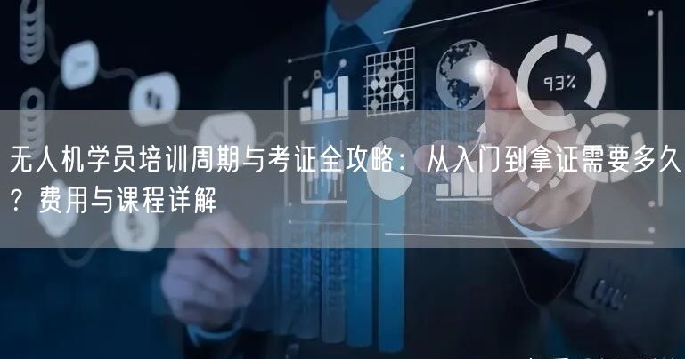 无人机学员培训周期与考证全攻略：从入门到拿证需要多久？费用与课程详解