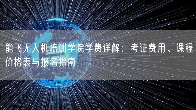 能飞无人机培训学院学费详解:考证费用、课程价格表与报名指南
