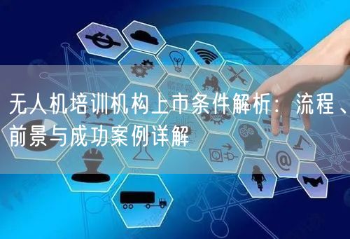 无人机培训机构上市条件解析:流程、前景与成功案例详解