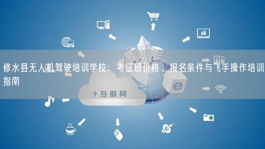 修水县无人机驾驶培训学校:考证班价格、报名条件与飞手操作培训指南 修水县无人机驾驶培训学校:考证班价格、报名条件与飞手操作培训指南