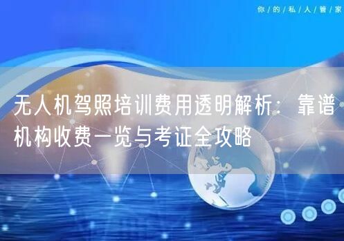 无人机驾照培训费用透明解析:靠谱机构收费一览与考证全攻略 无人机驾照培训费用透明解析:靠谱机构收费一览与考证全攻略