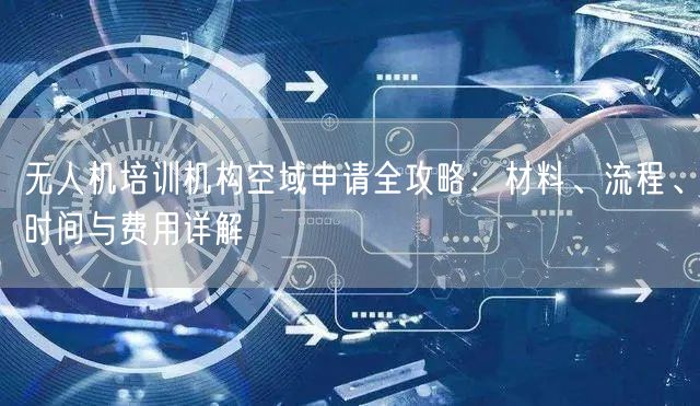 无人机培训机构空域申请全攻略:材料、流程、时间与费用详解